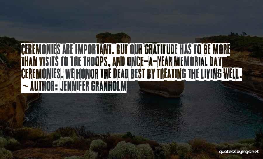 Jennifer Granholm Quotes: Ceremonies Are Important. But Our Gratitude Has To Be More Than Visits To The Troops, And Once-a-year Memorial Day Ceremonies.