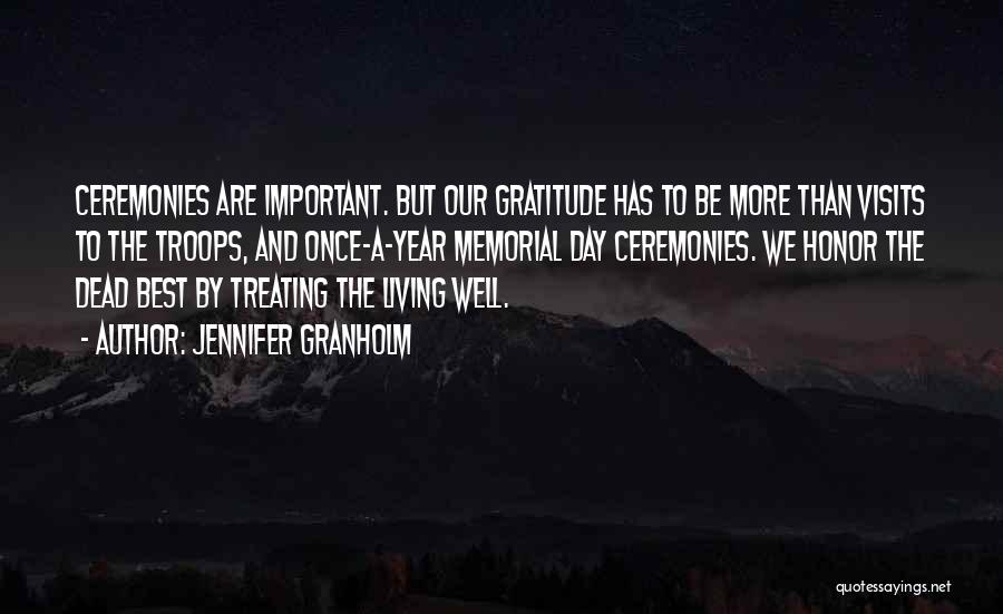 Jennifer Granholm Quotes: Ceremonies Are Important. But Our Gratitude Has To Be More Than Visits To The Troops, And Once-a-year Memorial Day Ceremonies.