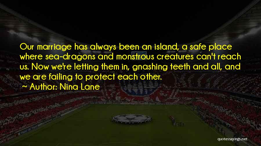 Nina Lane Quotes: Our Marriage Has Always Been An Island, A Safe Place Where Sea-dragons And Monstrous Creatures Can't Reach Us. Now We're