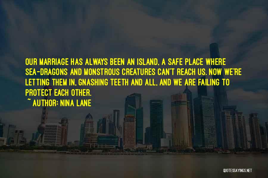Nina Lane Quotes: Our Marriage Has Always Been An Island, A Safe Place Where Sea-dragons And Monstrous Creatures Can't Reach Us. Now We're