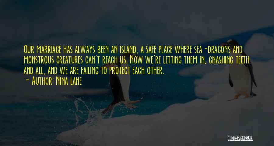 Nina Lane Quotes: Our Marriage Has Always Been An Island, A Safe Place Where Sea-dragons And Monstrous Creatures Can't Reach Us. Now We're