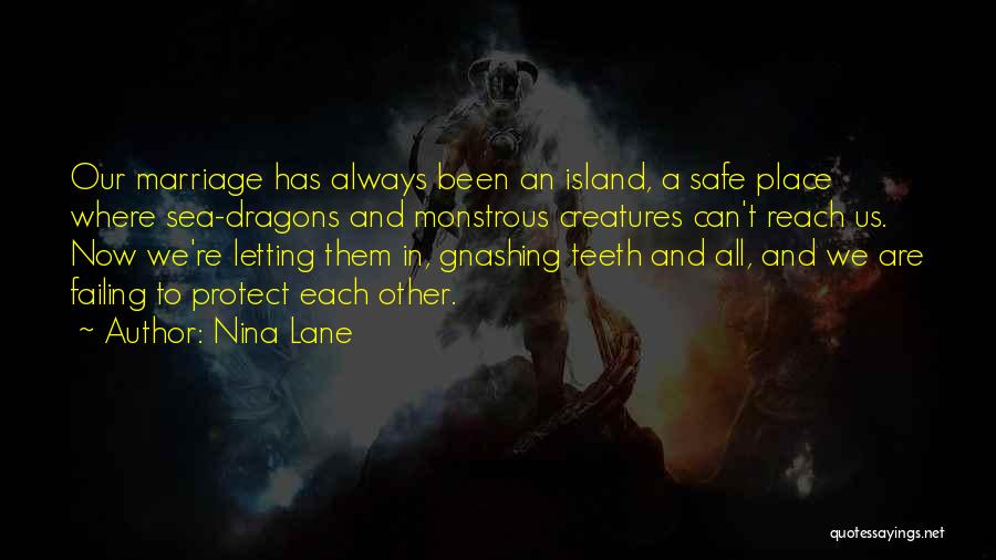 Nina Lane Quotes: Our Marriage Has Always Been An Island, A Safe Place Where Sea-dragons And Monstrous Creatures Can't Reach Us. Now We're