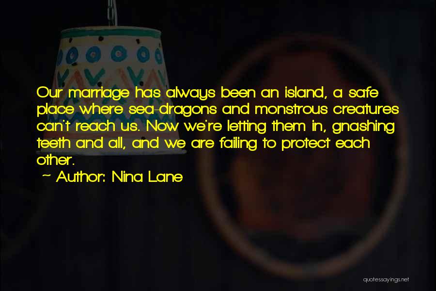 Nina Lane Quotes: Our Marriage Has Always Been An Island, A Safe Place Where Sea-dragons And Monstrous Creatures Can't Reach Us. Now We're