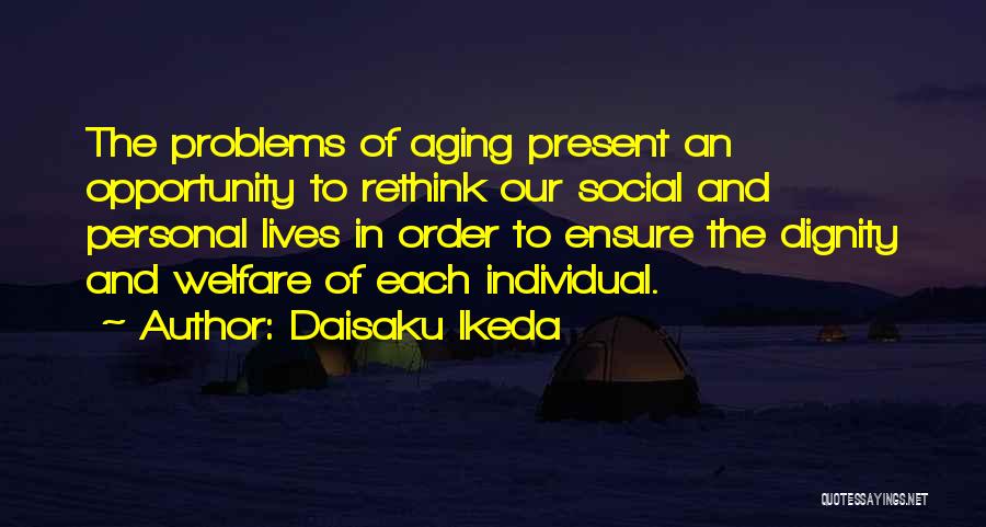 Daisaku Ikeda Quotes: The Problems Of Aging Present An Opportunity To Rethink Our Social And Personal Lives In Order To Ensure The Dignity