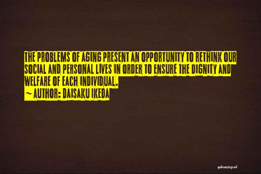 Daisaku Ikeda Quotes: The Problems Of Aging Present An Opportunity To Rethink Our Social And Personal Lives In Order To Ensure The Dignity