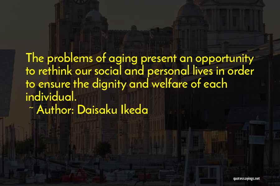 Daisaku Ikeda Quotes: The Problems Of Aging Present An Opportunity To Rethink Our Social And Personal Lives In Order To Ensure The Dignity