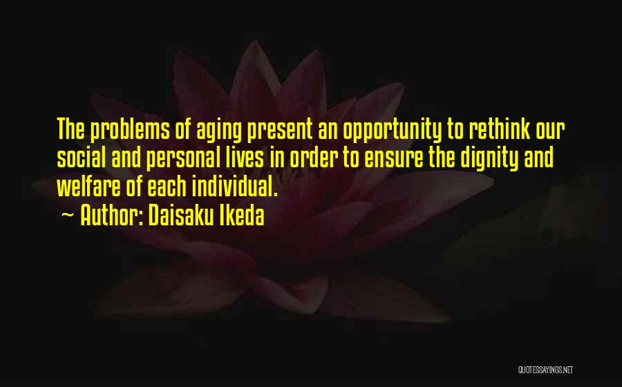 Daisaku Ikeda Quotes: The Problems Of Aging Present An Opportunity To Rethink Our Social And Personal Lives In Order To Ensure The Dignity