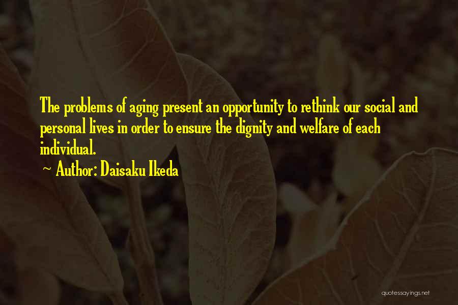 Daisaku Ikeda Quotes: The Problems Of Aging Present An Opportunity To Rethink Our Social And Personal Lives In Order To Ensure The Dignity