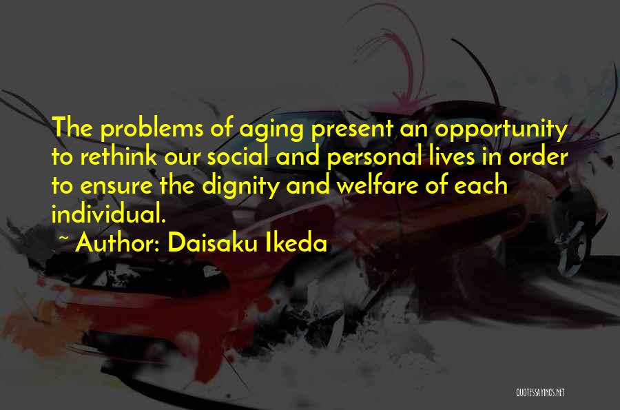 Daisaku Ikeda Quotes: The Problems Of Aging Present An Opportunity To Rethink Our Social And Personal Lives In Order To Ensure The Dignity