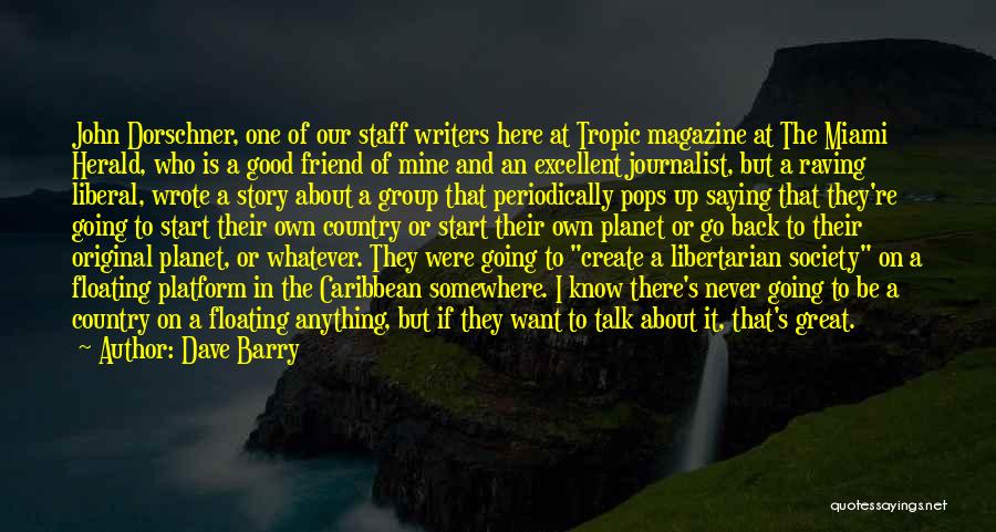Dave Barry Quotes: John Dorschner, One Of Our Staff Writers Here At Tropic Magazine At The Miami Herald, Who Is A Good Friend