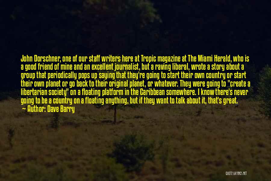 Dave Barry Quotes: John Dorschner, One Of Our Staff Writers Here At Tropic Magazine At The Miami Herald, Who Is A Good Friend