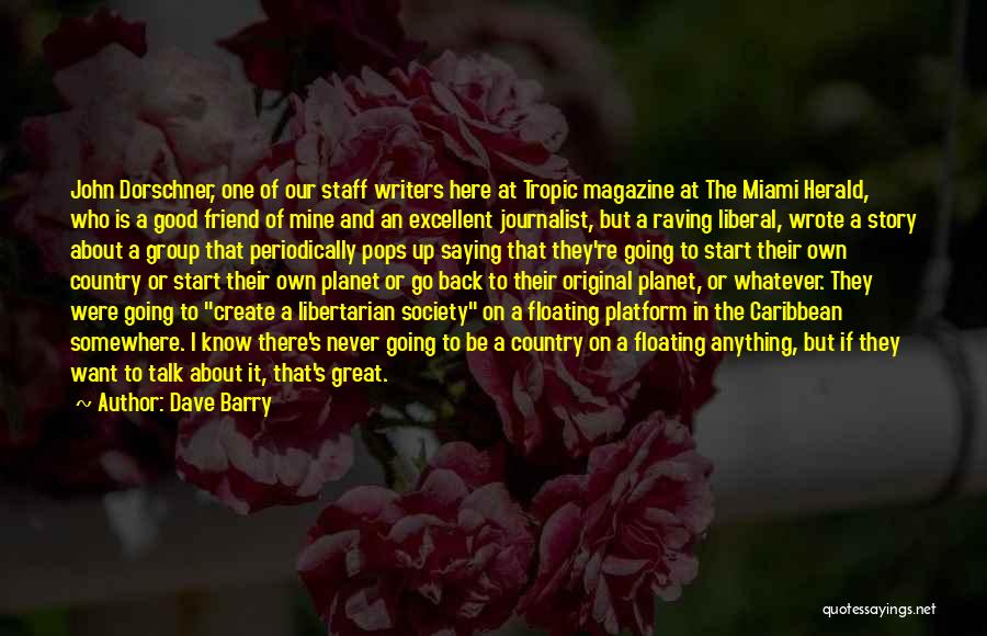 Dave Barry Quotes: John Dorschner, One Of Our Staff Writers Here At Tropic Magazine At The Miami Herald, Who Is A Good Friend