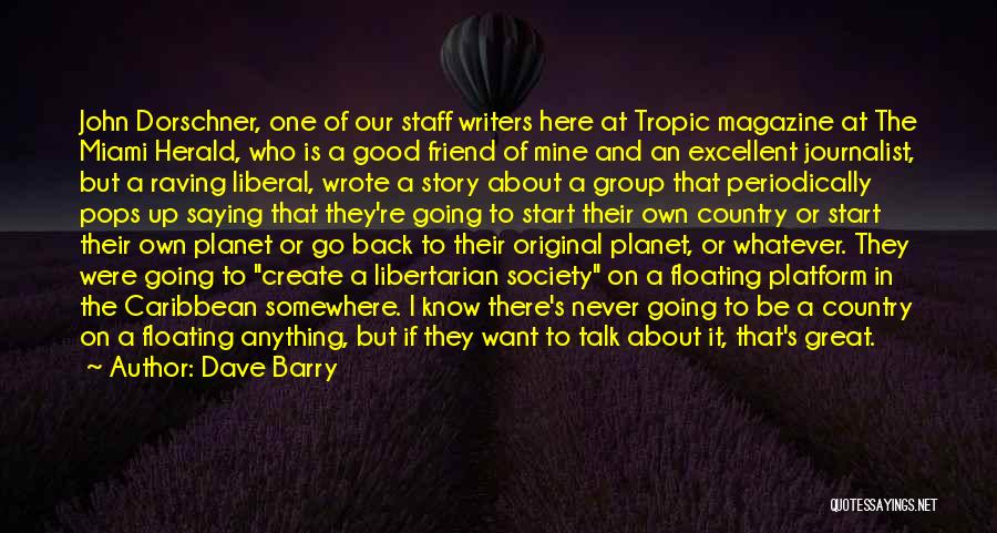 Dave Barry Quotes: John Dorschner, One Of Our Staff Writers Here At Tropic Magazine At The Miami Herald, Who Is A Good Friend