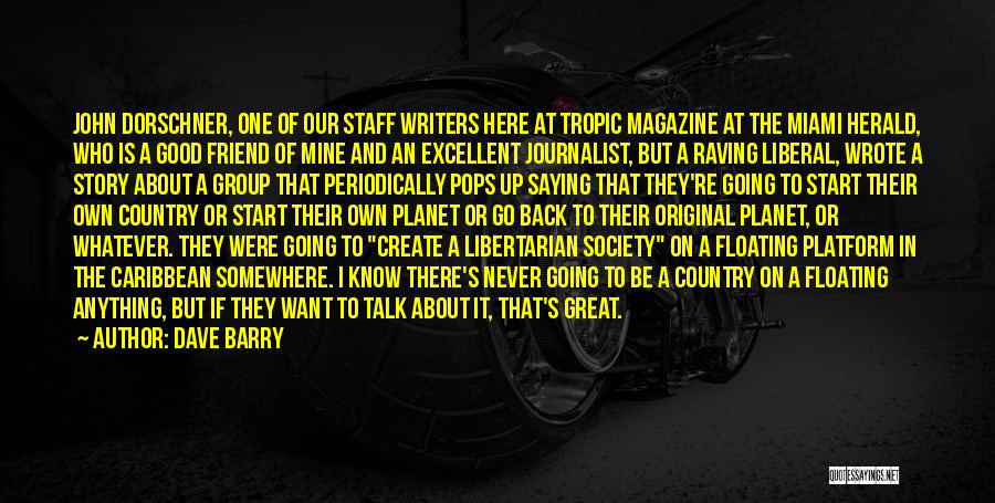Dave Barry Quotes: John Dorschner, One Of Our Staff Writers Here At Tropic Magazine At The Miami Herald, Who Is A Good Friend