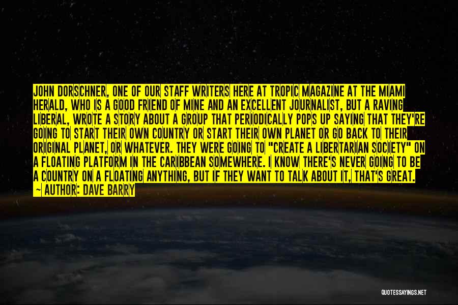 Dave Barry Quotes: John Dorschner, One Of Our Staff Writers Here At Tropic Magazine At The Miami Herald, Who Is A Good Friend