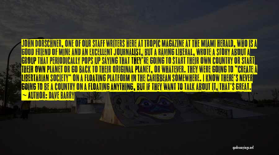 Dave Barry Quotes: John Dorschner, One Of Our Staff Writers Here At Tropic Magazine At The Miami Herald, Who Is A Good Friend
