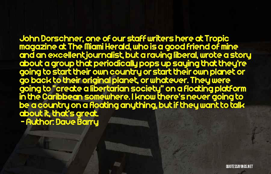 Dave Barry Quotes: John Dorschner, One Of Our Staff Writers Here At Tropic Magazine At The Miami Herald, Who Is A Good Friend