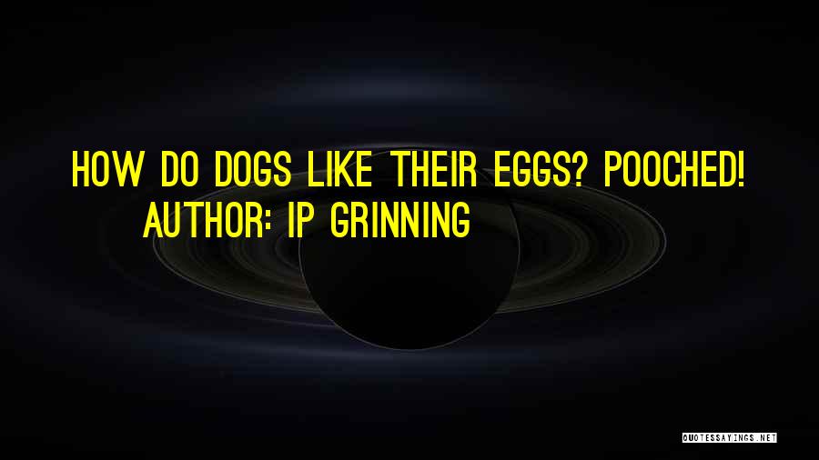 IP Grinning Quotes: How Do Dogs Like Their Eggs? Pooched!