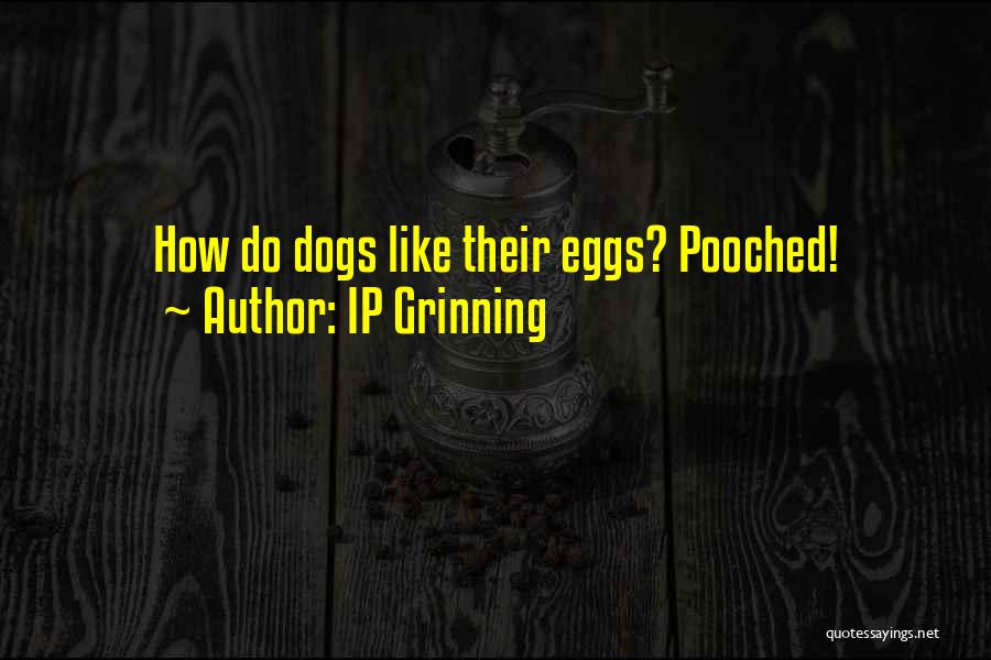 IP Grinning Quotes: How Do Dogs Like Their Eggs? Pooched!