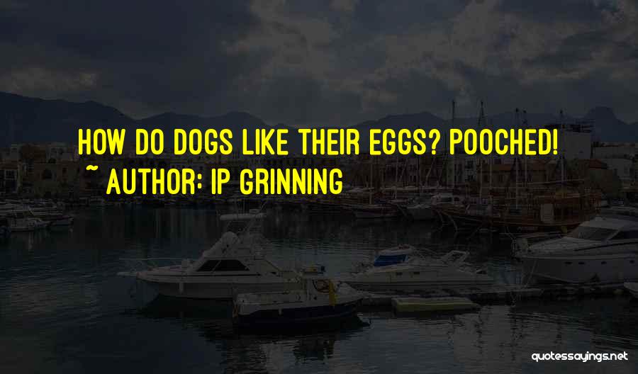 IP Grinning Quotes: How Do Dogs Like Their Eggs? Pooched!