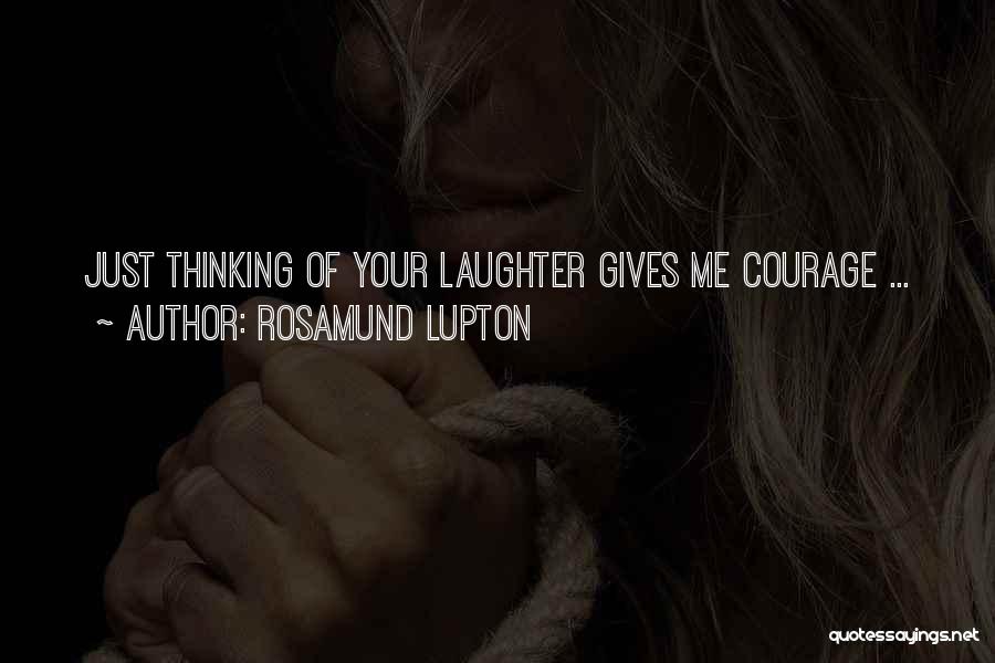 Rosamund Lupton Quotes: Just Thinking Of Your Laughter Gives Me Courage ...