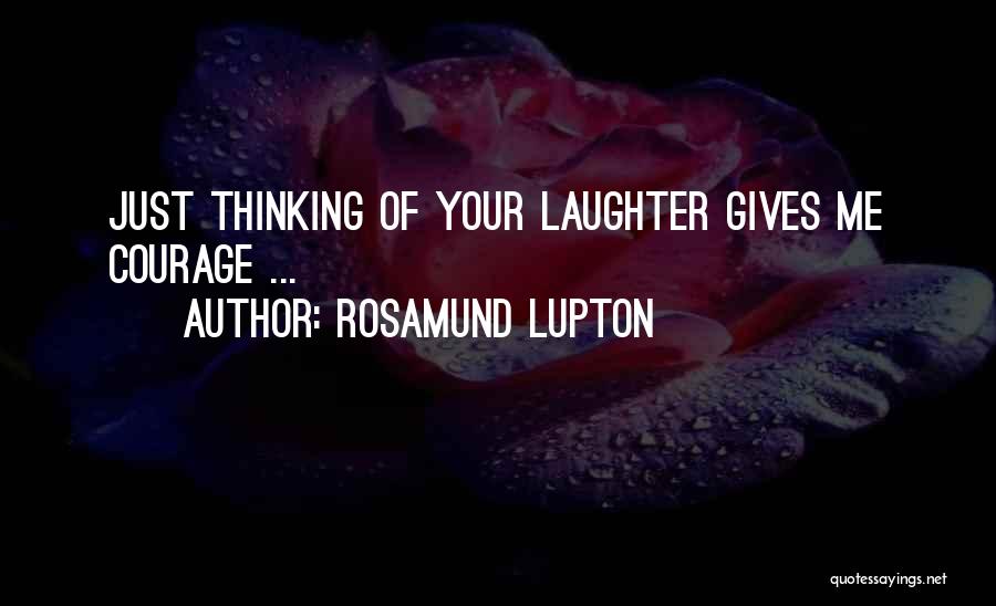 Rosamund Lupton Quotes: Just Thinking Of Your Laughter Gives Me Courage ...