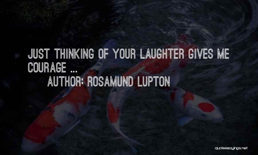 Rosamund Lupton Quotes: Just Thinking Of Your Laughter Gives Me Courage ...