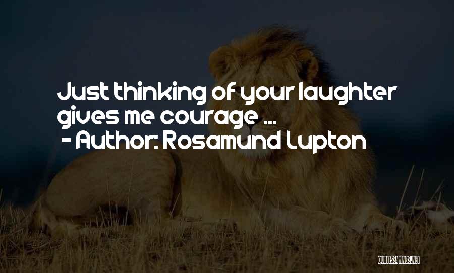 Rosamund Lupton Quotes: Just Thinking Of Your Laughter Gives Me Courage ...