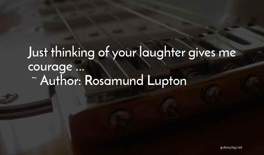 Rosamund Lupton Quotes: Just Thinking Of Your Laughter Gives Me Courage ...