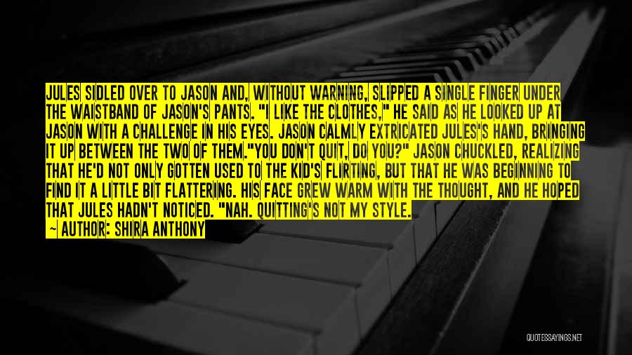 Shira Anthony Quotes: Jules Sidled Over To Jason And, Without Warning, Slipped A Single Finger Under The Waistband Of Jason's Pants. I Like