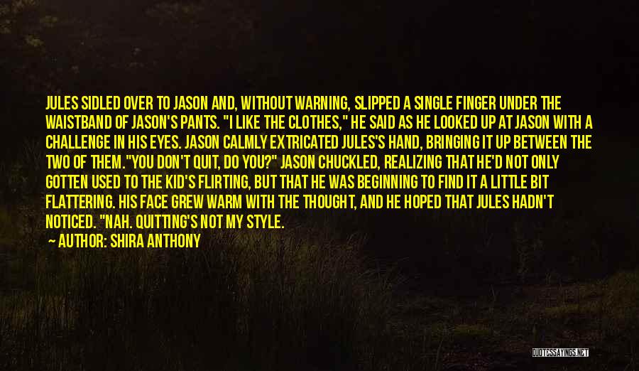 Shira Anthony Quotes: Jules Sidled Over To Jason And, Without Warning, Slipped A Single Finger Under The Waistband Of Jason's Pants. I Like