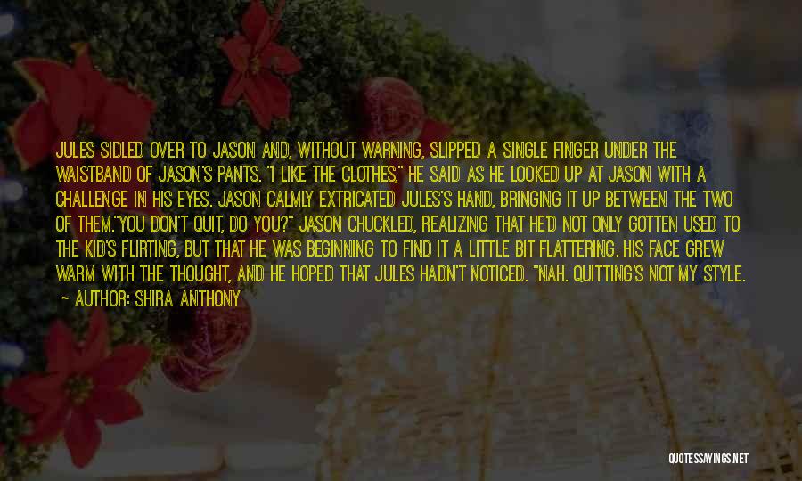 Shira Anthony Quotes: Jules Sidled Over To Jason And, Without Warning, Slipped A Single Finger Under The Waistband Of Jason's Pants. I Like