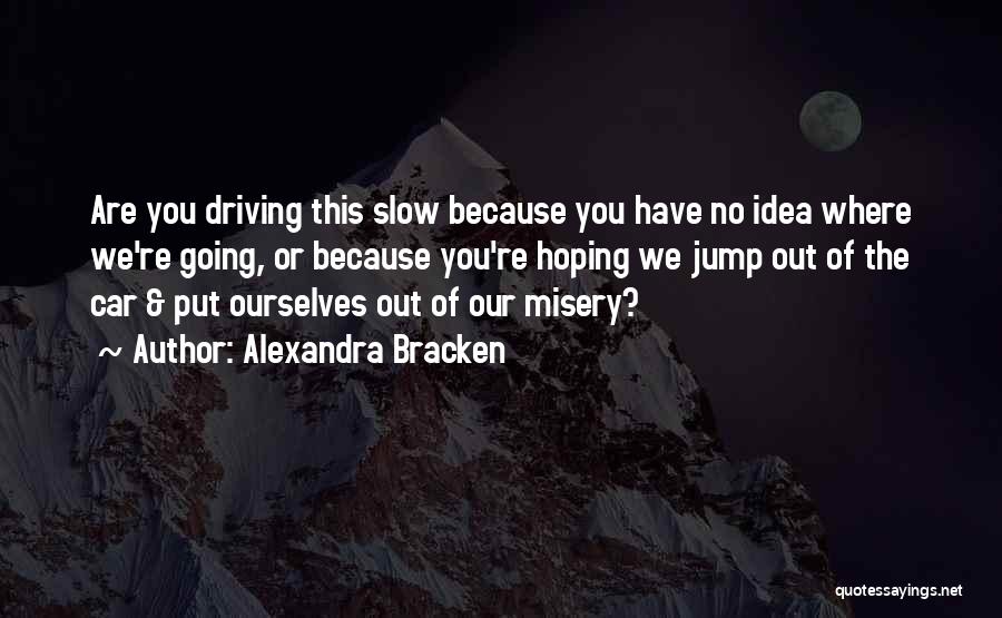 Alexandra Bracken Quotes: Are You Driving This Slow Because You Have No Idea Where We're Going, Or Because You're Hoping We Jump Out