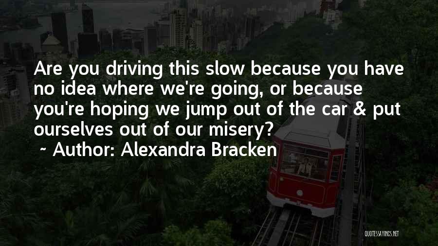 Alexandra Bracken Quotes: Are You Driving This Slow Because You Have No Idea Where We're Going, Or Because You're Hoping We Jump Out