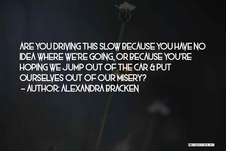 Alexandra Bracken Quotes: Are You Driving This Slow Because You Have No Idea Where We're Going, Or Because You're Hoping We Jump Out