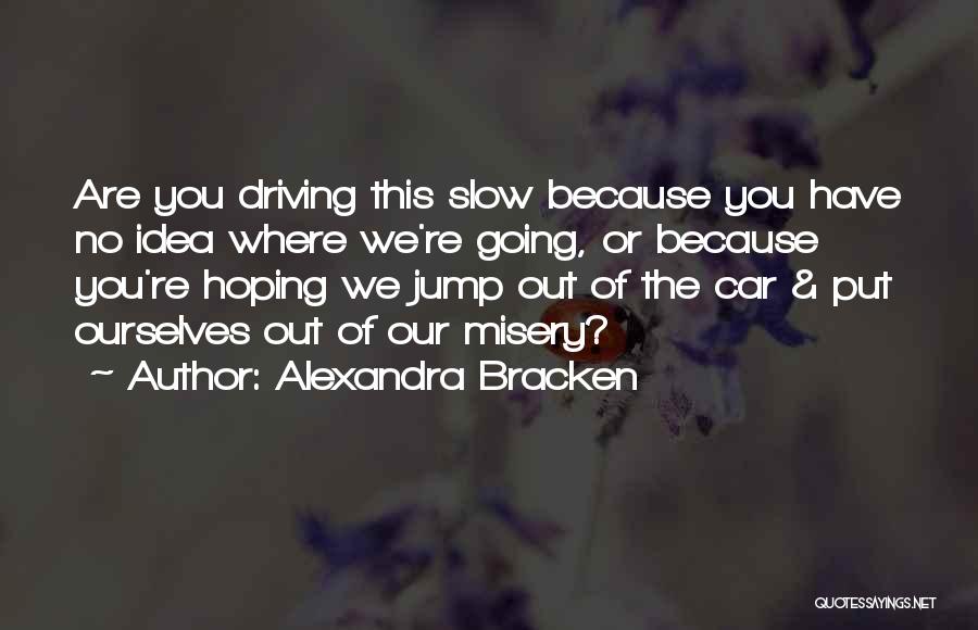 Alexandra Bracken Quotes: Are You Driving This Slow Because You Have No Idea Where We're Going, Or Because You're Hoping We Jump Out