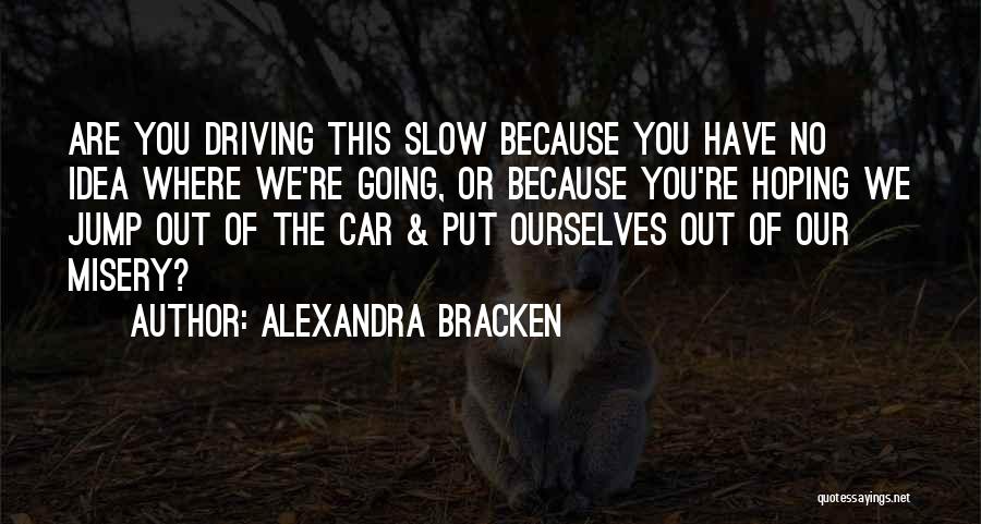 Alexandra Bracken Quotes: Are You Driving This Slow Because You Have No Idea Where We're Going, Or Because You're Hoping We Jump Out