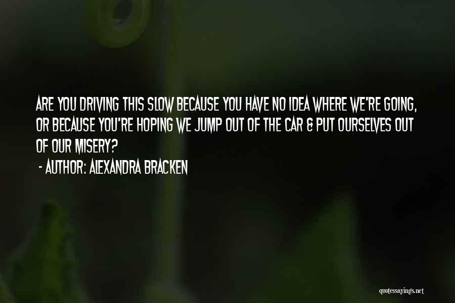 Alexandra Bracken Quotes: Are You Driving This Slow Because You Have No Idea Where We're Going, Or Because You're Hoping We Jump Out