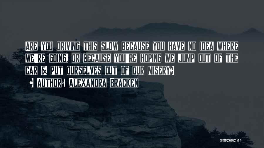 Alexandra Bracken Quotes: Are You Driving This Slow Because You Have No Idea Where We're Going, Or Because You're Hoping We Jump Out