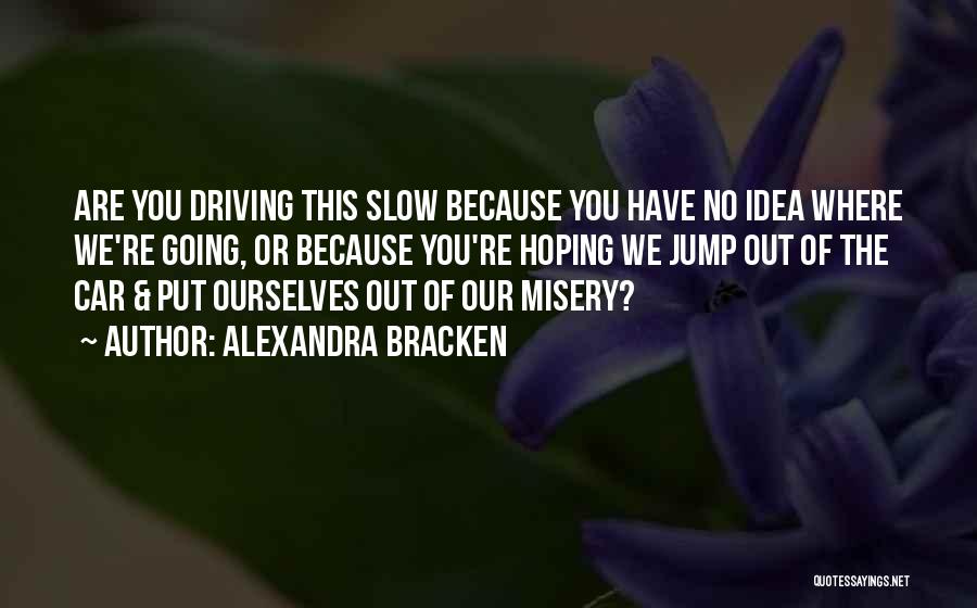 Alexandra Bracken Quotes: Are You Driving This Slow Because You Have No Idea Where We're Going, Or Because You're Hoping We Jump Out