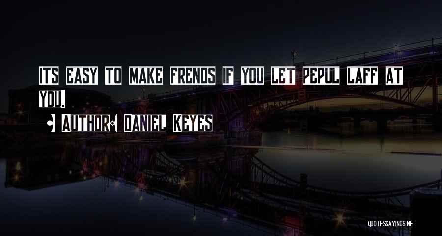 Daniel Keyes Quotes: Its Easy To Make Frends If You Let Pepul Laff At You.