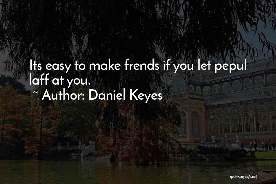Daniel Keyes Quotes: Its Easy To Make Frends If You Let Pepul Laff At You.