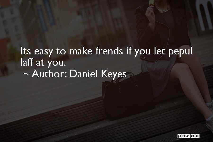 Daniel Keyes Quotes: Its Easy To Make Frends If You Let Pepul Laff At You.