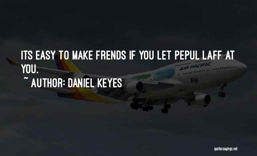 Daniel Keyes Quotes: Its Easy To Make Frends If You Let Pepul Laff At You.