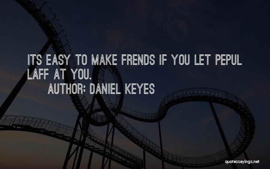 Daniel Keyes Quotes: Its Easy To Make Frends If You Let Pepul Laff At You.