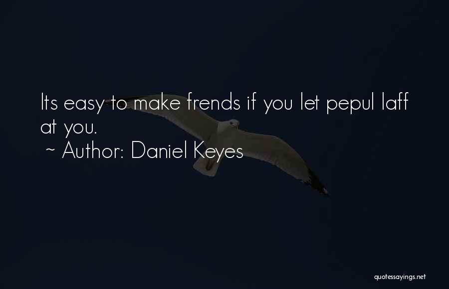 Daniel Keyes Quotes: Its Easy To Make Frends If You Let Pepul Laff At You.