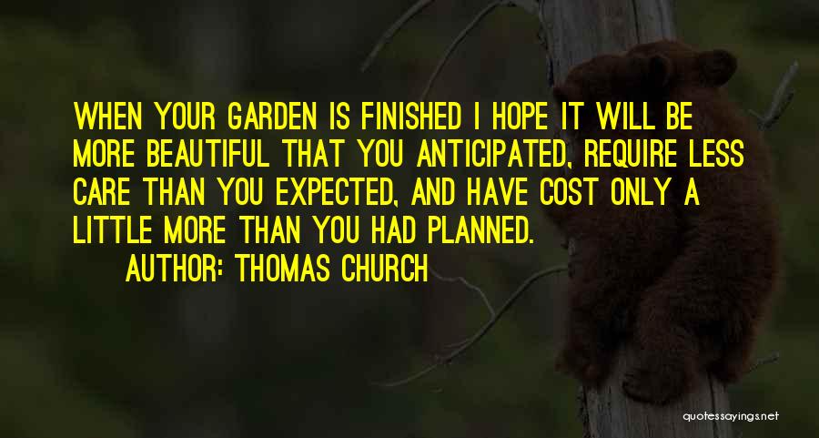 Thomas Church Quotes: When Your Garden Is Finished I Hope It Will Be More Beautiful That You Anticipated, Require Less Care Than You