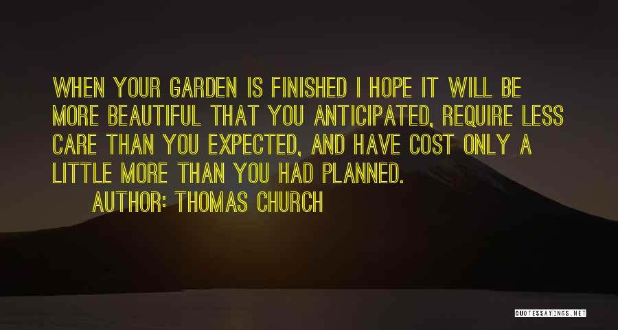 Thomas Church Quotes: When Your Garden Is Finished I Hope It Will Be More Beautiful That You Anticipated, Require Less Care Than You