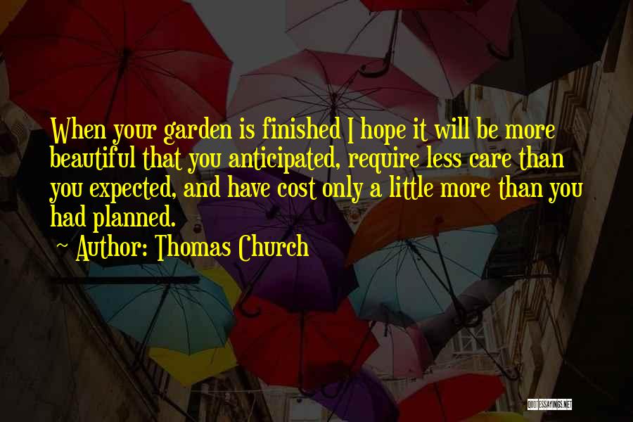 Thomas Church Quotes: When Your Garden Is Finished I Hope It Will Be More Beautiful That You Anticipated, Require Less Care Than You