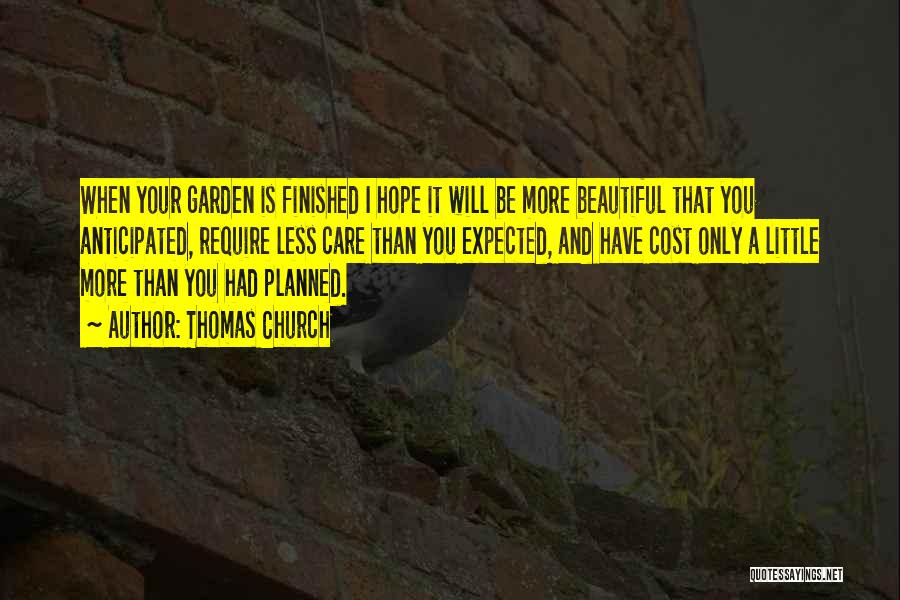 Thomas Church Quotes: When Your Garden Is Finished I Hope It Will Be More Beautiful That You Anticipated, Require Less Care Than You